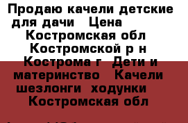 Продаю качели детские для дачи › Цена ­ 6 930 - Костромская обл., Костромской р-н, Кострома г. Дети и материнство » Качели, шезлонги, ходунки   . Костромская обл.